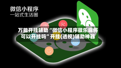 万能开挂辅助“微信小程序徽乐麻将可以开挂吗”开挂(透视)辅助神器-第3张图片