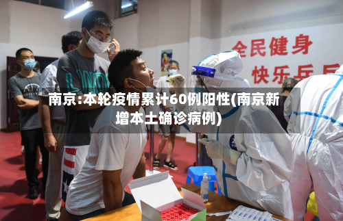 南京:本轮疫情累计60例阳性(南京新增本土确诊病例)