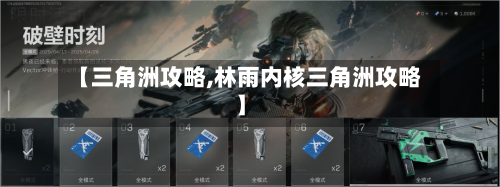 【三角洲攻略,林雨内核三角洲攻略】-第2张图片