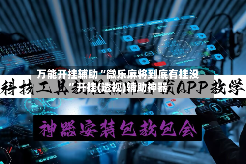 万能开挂辅助“微乐麻将到底有挂没”开挂(透视)辅助神器-第2张图片