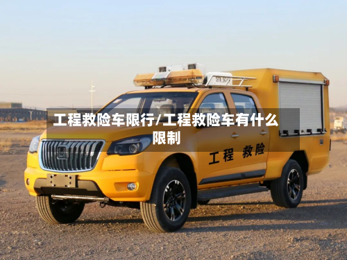 工程救险车限行/工程救险车有什么限制-第3张图片