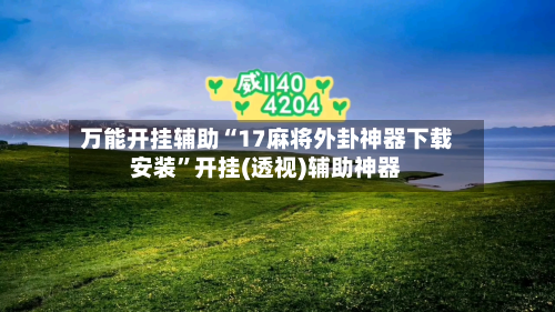 万能开挂辅助“17麻将外卦神器下载安装”开挂(透视)辅助神器