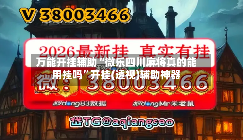 万能开挂辅助“微乐四川麻将真的能用挂吗”开挂(透视)辅助神器