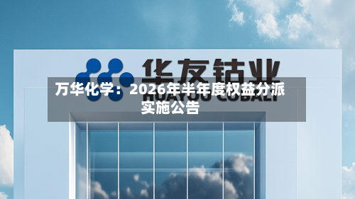 万华化学：2026年半年度权益分派实施公告