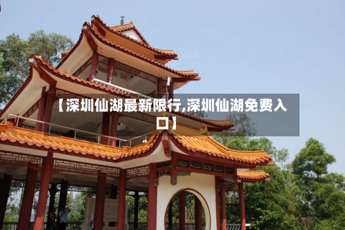 【深圳仙湖最新限行,深圳仙湖免费入口】