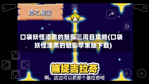 口袋妖怪漆黑的魅影三周目攻略(口袋妖怪漆黑的魅影苹果版下载)