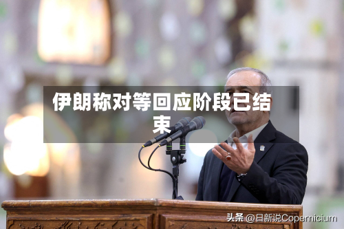 伊朗称对等回应阶段已结束