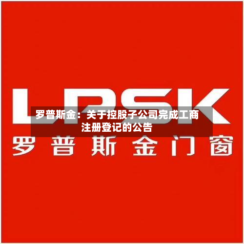 罗普斯金：关于控股子公司完成工商注册登记的公告