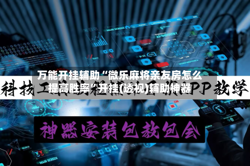 万能开挂辅助“微乐麻将亲友房怎么提高胜率”开挂(透视)辅助神器