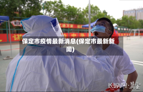 保定市疫情最新消息(保定市最新新闻)-第2张图片