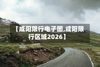 【咸阳限行电子图,咸阳限行区域2026】