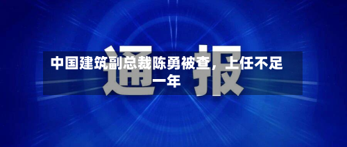 中国建筑副总裁陈勇被查，上任不足一年