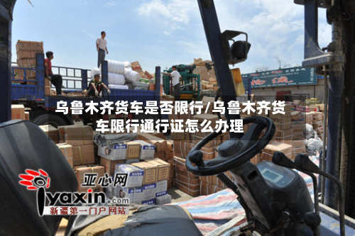 乌鲁木齐货车是否限行/乌鲁木齐货车限行通行证怎么办理-第3张图片