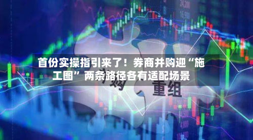 首份实操指引来了！券商并购迎“施工图” 两条路径各有适配场景-第2张图片