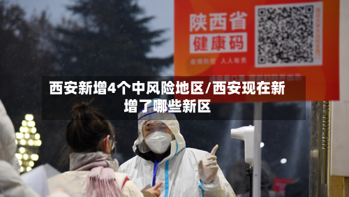 西安新增4个中风险地区/西安现在新增了哪些新区