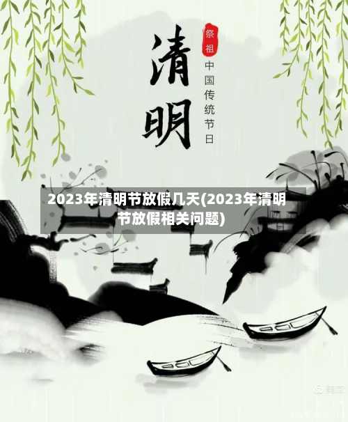 2023年清明节放假几天(2023年清明节放假相关问题)-第2张图片