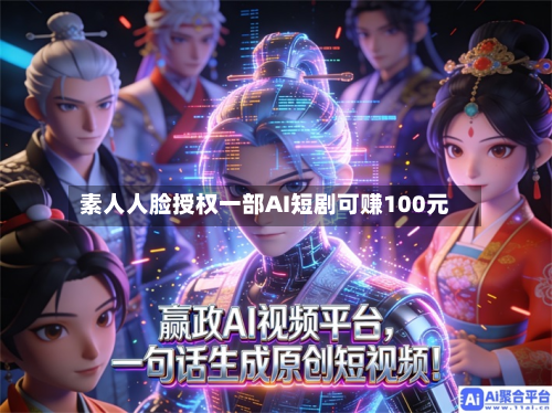 素人人脸授权一部AI短剧可赚100元
