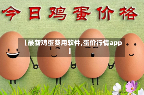【最新鸡蛋费用软件,蛋价行情app】
