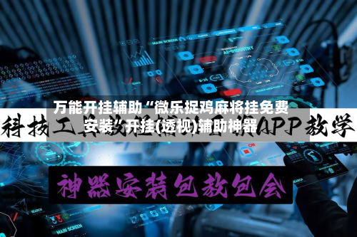 万能开挂辅助“微乐捉鸡麻将挂免费安装”开挂(透视)辅助神器