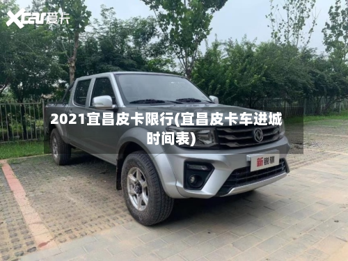 2021宜昌皮卡限行(宜昌皮卡车进城时间表)-第3张图片
