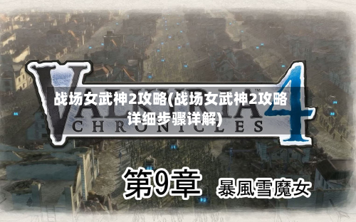 战场女武神2攻略(战场女武神2攻略详细步骤详解)-第2张图片