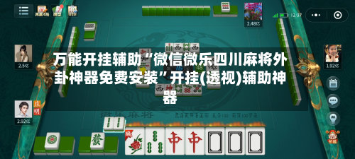万能开挂辅助“微信微乐四川麻将外卦神器免费安装	”开挂(透视)辅助神器-第2张图片