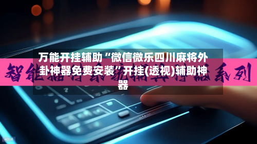 万能开挂辅助“微信微乐四川麻将外卦神器免费安装”开挂(透视)辅助神器-第3张图片