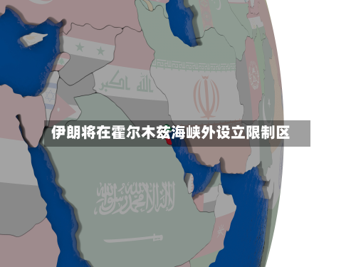 伊朗将在霍尔木兹海峡外设立限制区