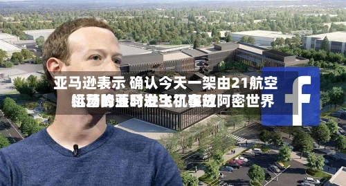 亚马逊表示 确认今天一架由21航空运营的亚马逊飞机在迈阿密世界机场降落时发生了事故