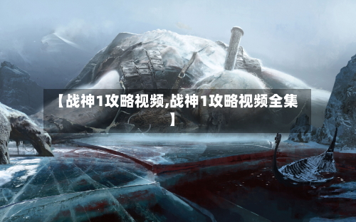 【战神1攻略视频,战神1攻略视频全集】-第3张图片