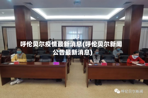 呼伦贝尔疫情最新消息(呼伦贝尔新闻公告最新消息)