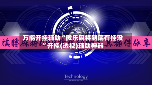 万能开挂辅助“微乐麻将到底有挂没”开挂(透视)辅助神器