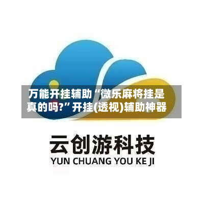 万能开挂辅助“微乐麻将挂是真的吗?”开挂(透视)辅助神器