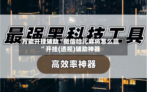 万能开挂辅助“微信哈儿麻将怎么赢”开挂(透视)辅助神器