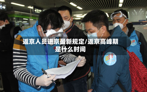 返京人员进京最新规定/返京高峰期是什么时间