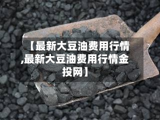 【最新大豆油费用行情,最新大豆油费用行情金投网】-第2张图片