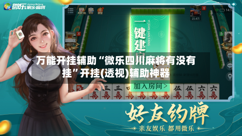 万能开挂辅助“微乐四川麻将有没有挂	”开挂(透视)辅助神器-第2张图片