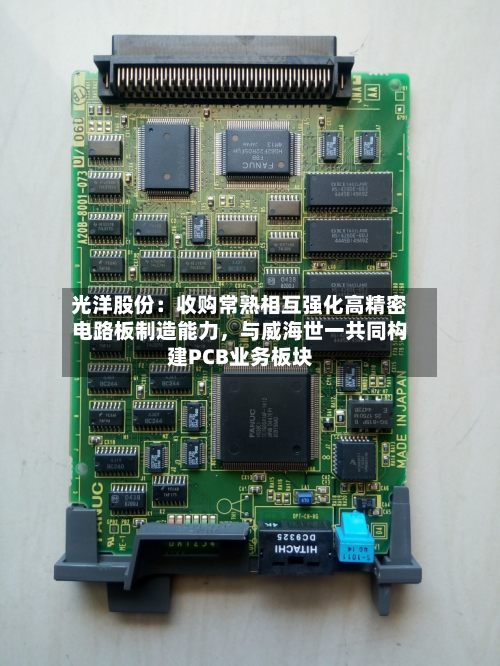光洋股份：收购常熟相互强化高精密电路板制造能力	，与威海世一共同构建PCB业务板块-第2张图片