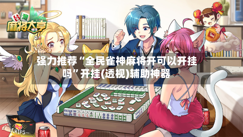 强力推荐“全民雀神麻将开可以开挂吗	”开挂(透视)辅助神器-第2张图片