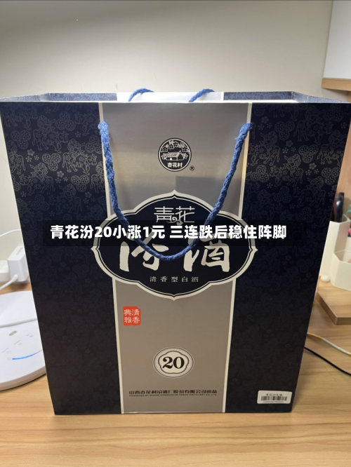 青花汾20小涨1元 三连跌后稳住阵脚-第3张图片
