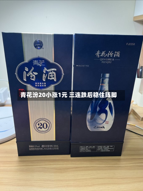 青花汾20小涨1元 三连跌后稳住阵脚-第2张图片