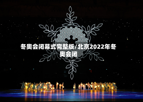 冬奥会闭幕式完整版/北京2022年冬奥会闭