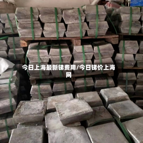 今日上海最新锑费用/今日锑价上海网