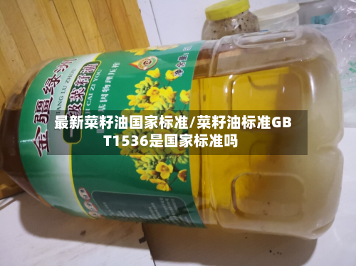 最新菜籽油国家标准/菜籽油标准GBT1536是国家标准吗