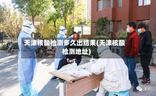 天津核酸检测多久出结果(天津核酸检测地址)-第2张图片