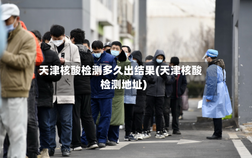 天津核酸检测多久出结果(天津核酸检测地址)-第3张图片