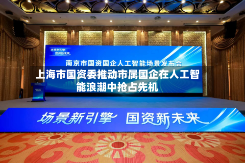 上海市国资委推动市属国企在人工智能浪潮中抢占先机-第2张图片