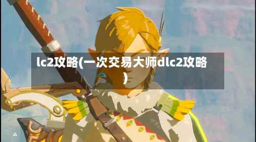 lc2攻略(一次交易大师dlc2攻略)