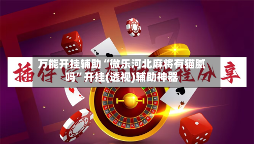 万能开挂辅助“微乐河北麻将有猫腻吗”开挂(透视)辅助神器