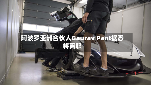 阿波罗亚洲合伙人Gaurav Pant据悉将离职